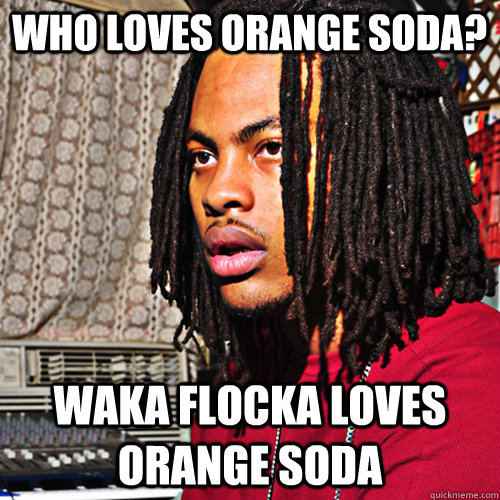 Waka Flocka Loves Orange soda who loves orange soda?  