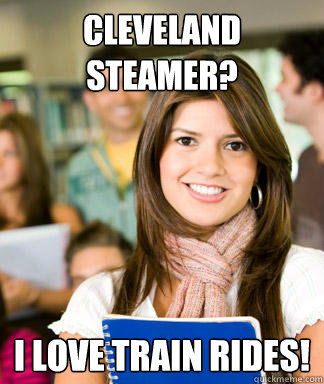 Cleveland Steamer? I love train rides!  Sheltered College Freshman