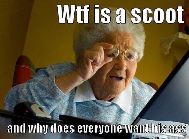               WTF IS A SCOOT         AND WHY DOES EVERYONE WANT HIS ASS Grandma finds the Internet