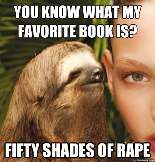 You know what my favorite book is? fifty shades of rape  rape sloth