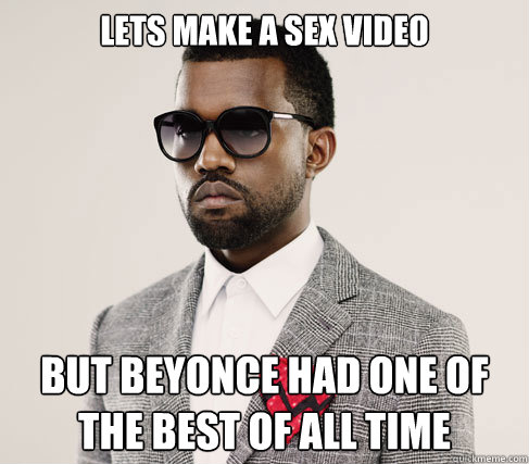 Lets make a sex video But Beyonce had one of the best of all time  Romantic Kanye