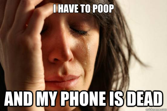 I have to poop and my phone is dead  First World Problems
