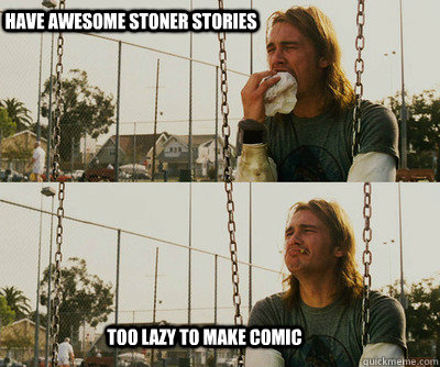 have awesome stoner stories too lazy to make comic  First World Stoner Problems