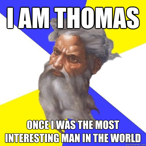 I am thomas Once i was the most interesting man in the world  Advice God