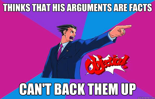 thinks that his arguments are facts can't back them up - thinks that his arguments are facts can't back them up  Phoenix wright