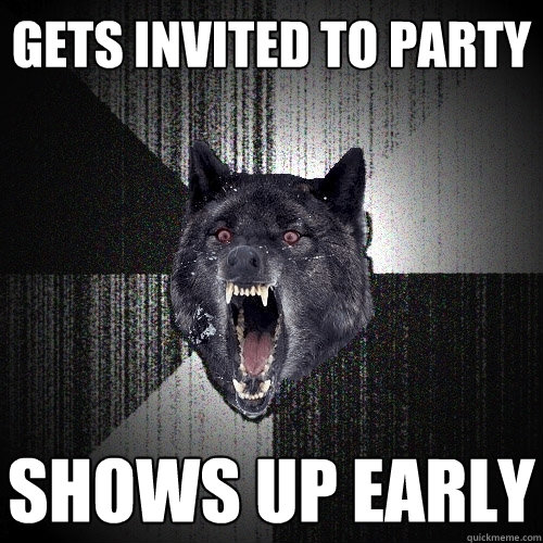 gets invited to party Shows up early  Insanity Wolf