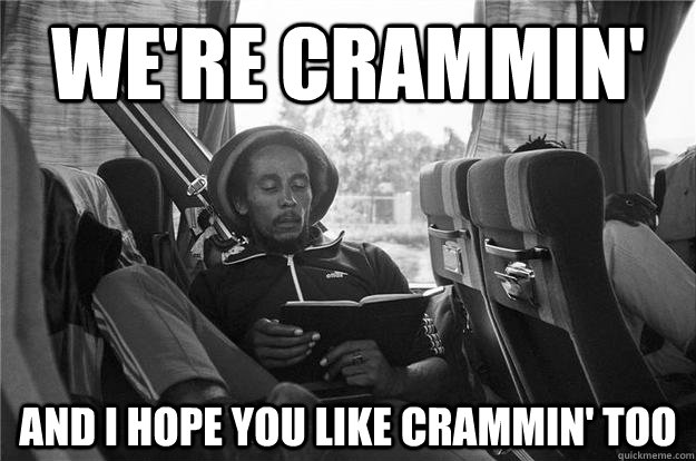 we're crammin' and i hope you like crammin' too - we're crammin' and i hope you like crammin' too  Graduate Bob Marley