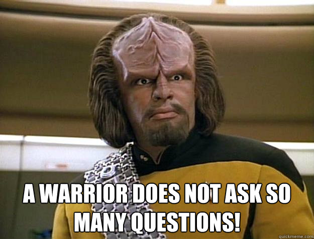  A warrior does not ask so many questions!  -  A warrior does not ask so many questions!   Worf Delicious