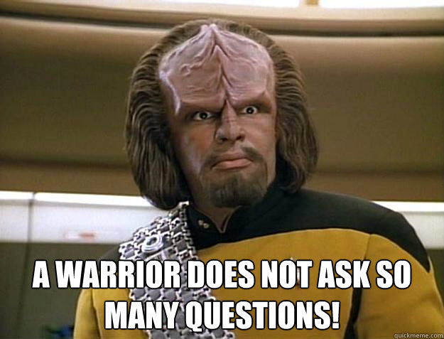  A warrior does not ask so many questions!   Worf Delicious