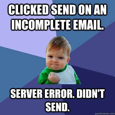 Clicked send on an incomplete email. Server error. Didn't send.  Success Kid
