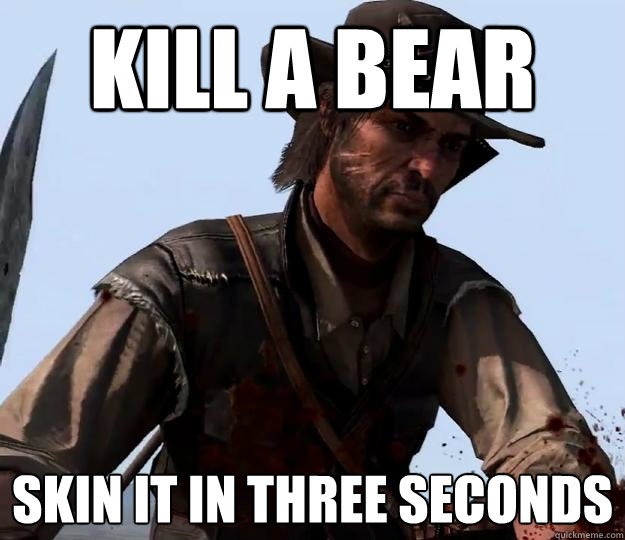Kill a bear skin it in three seconds  Red dead redemption