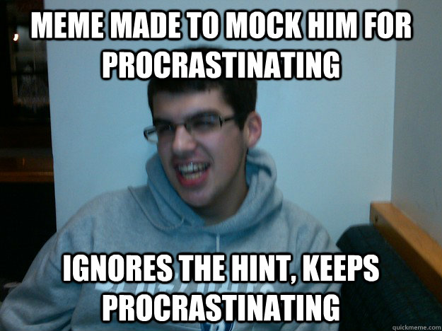 meme made to mock him for procrastinating ignores the hint, keeps procrastinating  Procrastination Dan