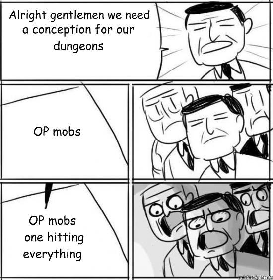 Alright gentlemen we need a conception for our dungeons OP mobs OP mobs
 one hitting everything  alright gentlemen