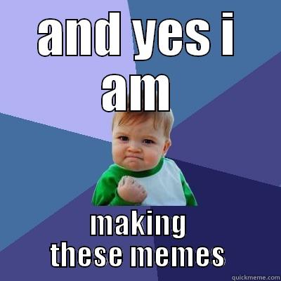 AND YES I AM MAKING THESE MEMES Success Kid