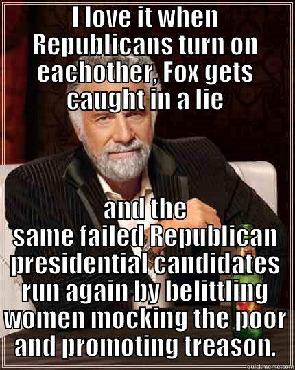 I LOVE IT WHEN REPUBLICANS TURN ON EACHOTHER, FOX GETS CAUGHT IN A LIE AND THE SAME FAILED REPUBLICAN PRESIDENTIAL CANDIDATES RUN AGAIN BY BELITTLING WOMEN MOCKING THE POOR AND PROMOTING TREASON. The Most Interesting Man In The World