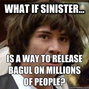 What if Sinister... is a way to release Bagul on millions of people?  