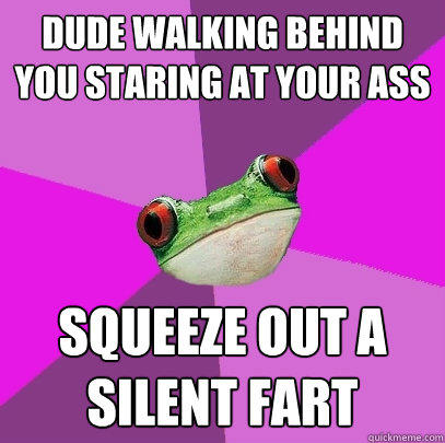 Dude walking behind you staring at your ass Squeeze out a silent fart  Foul Bachelorette Frog