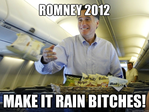 Romney 2012 MAKE IT RAIN BITCHES!  