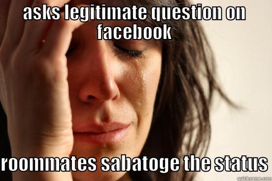 ASKS LEGITIMATE QUESTION ON FACEBOOK ROOMMATES SABATOGE THE STATUS First World Problems