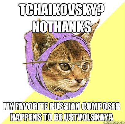 Tchaikovsky? 
NoThanks My favorite Russian composer happens to be Ustvolskaya  Hipster Kitty