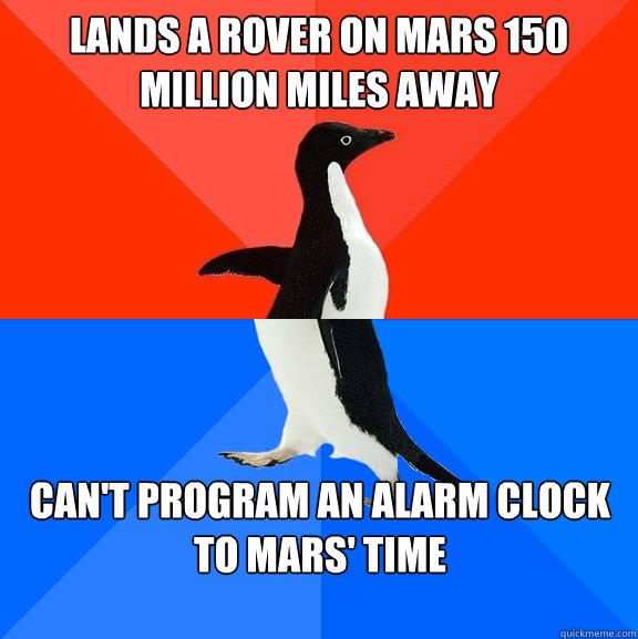 Lands a rover on mars 150 million miles away Can't program an alarm clock to Mars' time  Socially Awesome Awkward Penguin