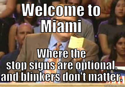 WELCOME TO MIAMI WHERE THE STOP SIGNS ARE OPTIONAL, AND BLINKERS DON'T MATTER. Whose Line