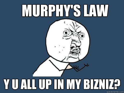 Murphy's Law Y u all up in my bizniz?  Y U No