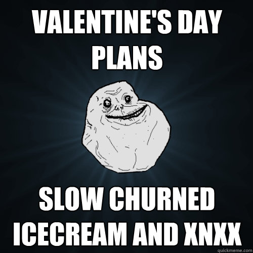 valentine's day plans slow churned icecream and xnxx  Forever Alone