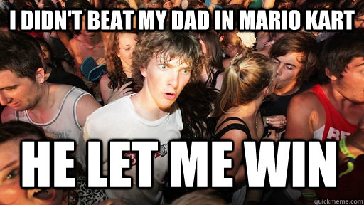 I didn't beat my dad in mario kart he let me win   Sudden Clarity Clarence