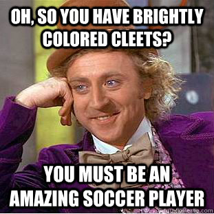 Oh, so you have brightly colored cleets? you must be an amazing soccer player  Condescending Wonka