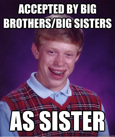 ACCEPTED BY BIG BROTHERS/BIG SISTERS AS SISTER  Bad Luck Brian