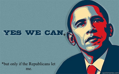 * *but only if the Republicans let me. - * *but only if the Republicans let me.  Scumbag Obama
