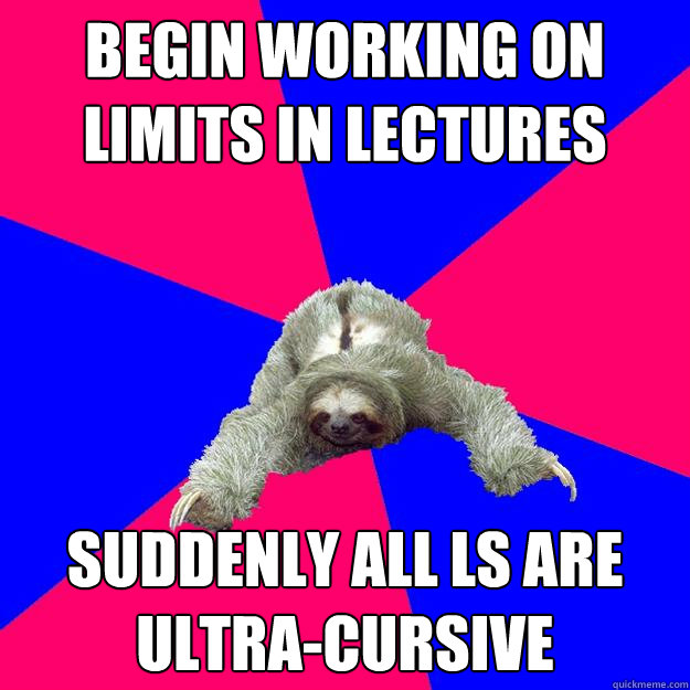 Begin working on limits in lectures Suddenly all ls are ultra-cursive  Math Major Sloth