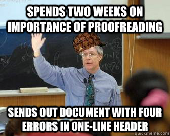 Spends two weeks on importance of proofreading Sends out document with four errors in one-line header - Spends two weeks on importance of proofreading Sends out document with four errors in one-line header  Scumbag Professor