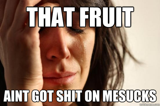 THat fruit roll up Aint got shit on meSUCKS  First World Problems