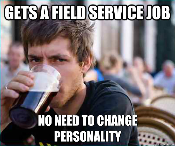 Gets a field service job no need to change
personality  Lazy College Senior