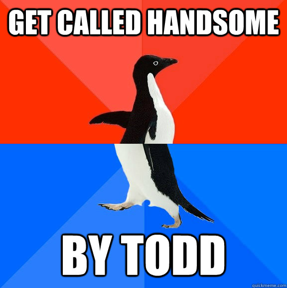Get called handsome By todd  Socially Awesome Awkward Penguin
