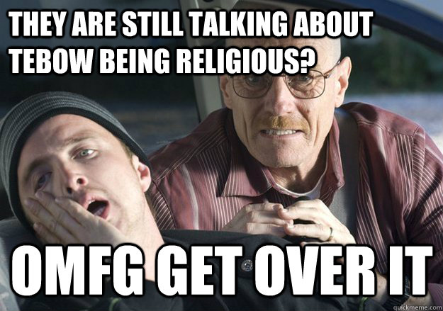 They are still talking about Tebow being religious? OMFG Get over it  Get Over It