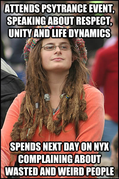 attends psytrance event, speaking about respect, unity and life dynamics spends next day on nyx complaining about wasted and weird people  Bad Argument Hippie