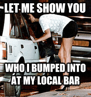 Let me show you who i bumped into at my local bar  Karma Whore