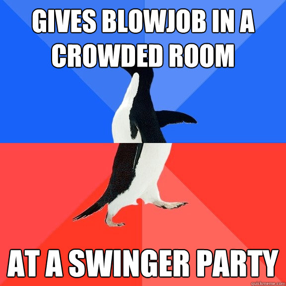 gives blowjob in a crowded room at a swinger party  Socially Awkward Awesome Penguin