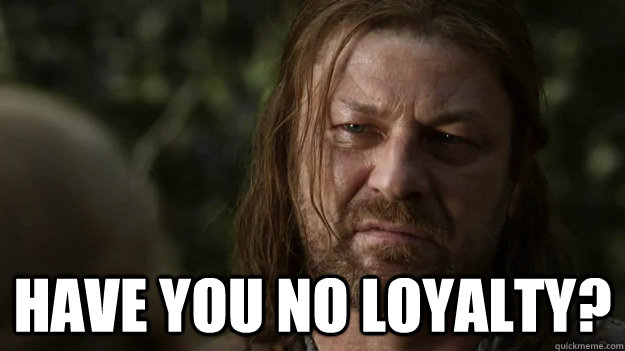  Have you no loyalty? -  Have you no loyalty?  Misc