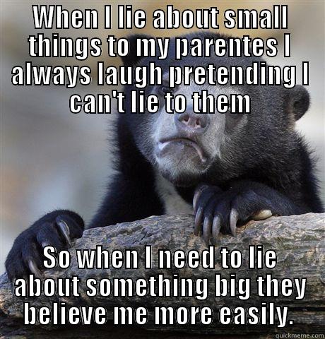 WHEN I LIE ABOUT SMALL THINGS TO MY PARENTES I ALWAYS LAUGH PRETENDING I CAN'T LIE TO THEM SO WHEN I NEED TO LIE ABOUT SOMETHING BIG THEY BELIEVE ME MORE EASILY.  Confession Bear