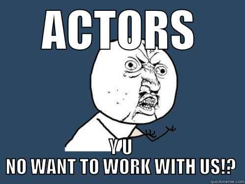 ACTORS Y U NO WANT TO WORK WITH US!? Y U No