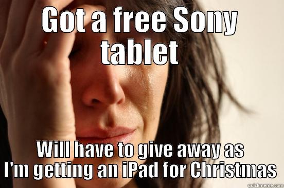GOT A FREE SONY TABLET WILL HAVE TO GIVE AWAY AS I'M GETTING AN IPAD FOR CHRISTMAS First World Problems