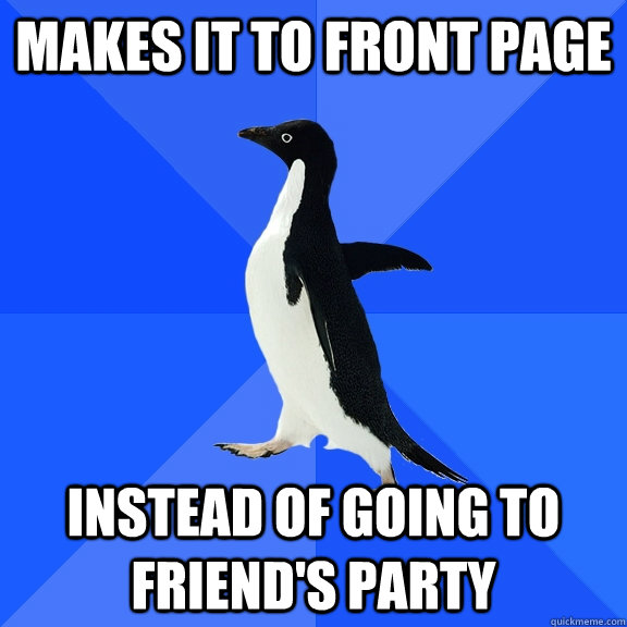 makes it to front page instead of going to friend's party  Socially Awkward Penguin