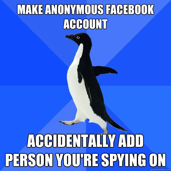 make anonymous facebook account accidentally add person you're spying on  Socially Awkward Penguin