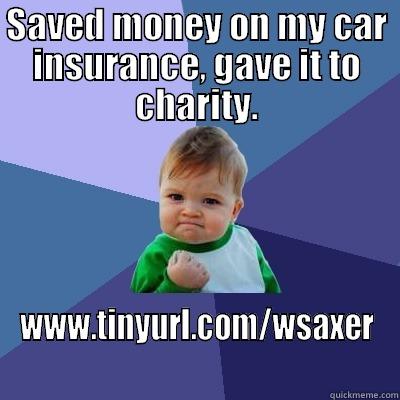SAVED MONEY ON MY CAR INSURANCE, GAVE IT TO CHARITY. WWW.TINYURL.COM/WSAXER Success Kid