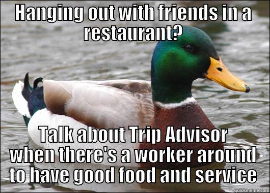 HANGING OUT WITH FRIENDS IN A RESTAURANT? TALK ABOUT TRIP ADVISOR WHEN THERE'S A WORKER AROUND TO HAVE GOOD FOOD AND SERVICE Actual Advice Mallard