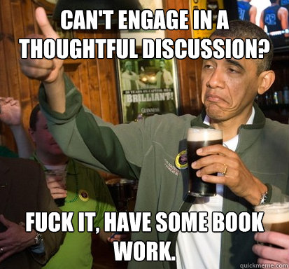Can't engage in a thoughtful discussion? Fuck it, have some book work.   Upvote Obama